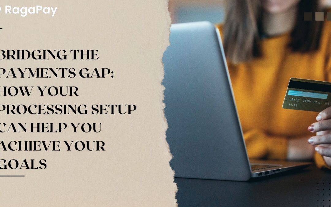 Bridging the Payments Gap: How Your Processing Setup Can Help You Achieve Your Goals